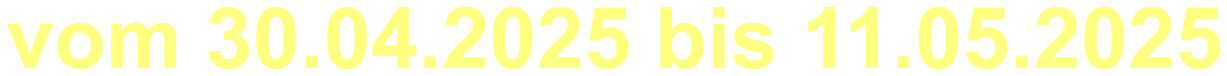 vom 30.04.2025 bis 11.05.2025