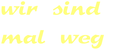 wir sind  mal weg